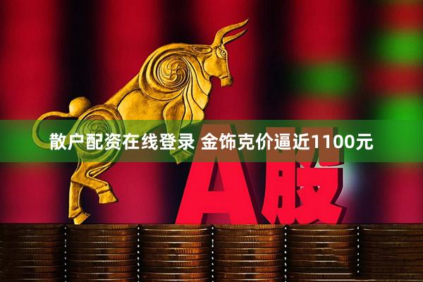 散户配资在线登录 金饰克价逼近1100元