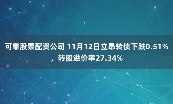 可靠股票配资公司 11月12日立昂转债下跌0.51%，转股溢价率27.34%