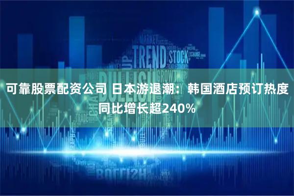 可靠股票配资公司 日本游退潮：韩国酒店预订热度同比增长超240%