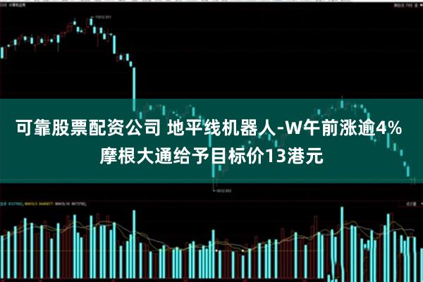 可靠股票配资公司 地平线机器人-W午前涨逾4% 摩根大通给予目标价13港元