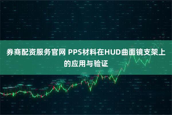 券商配资服务官网 PPS材料在HUD曲面镜支架上的应用与验证