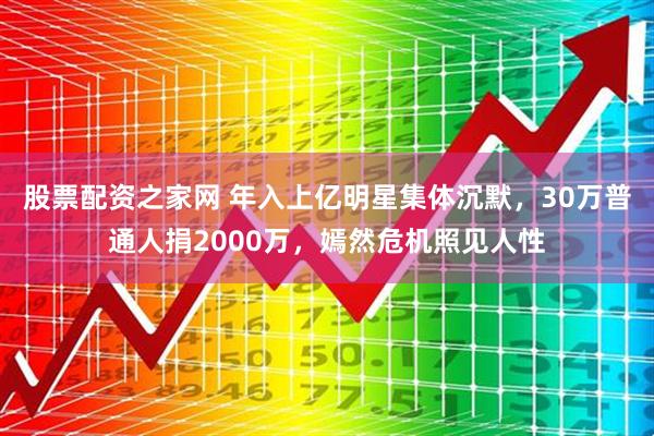 股票配资之家网 年入上亿明星集体沉默，30万普通人捐2000万，嫣然危机照见人性