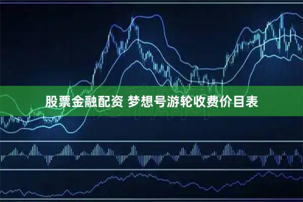 股票金融配资 梦想号游轮收费价目表