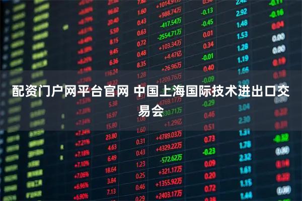 配资门户网平台官网 中国上海国际技术进出口交易会