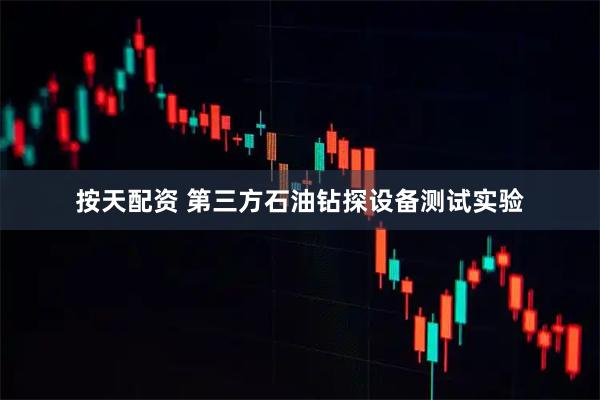 按天配资 第三方石油钻探设备测试实验