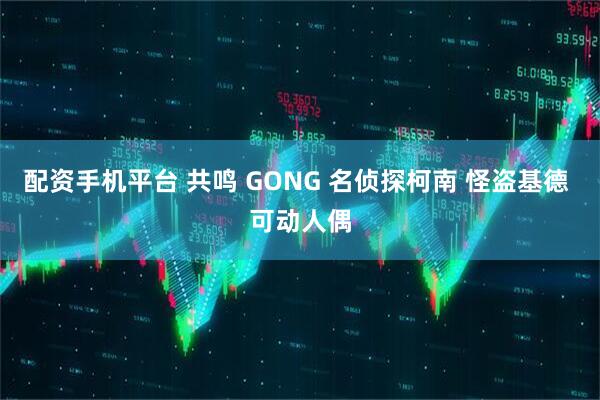 配资手机平台 共鸣 GONG 名侦探柯南 怪盗基德 可动人偶