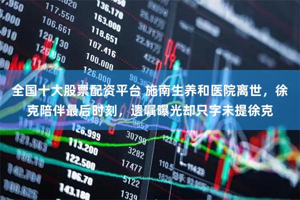 全国十大股票配资平台 施南生养和医院离世，徐克陪伴最后时刻，遗嘱曝光却只字未提徐克