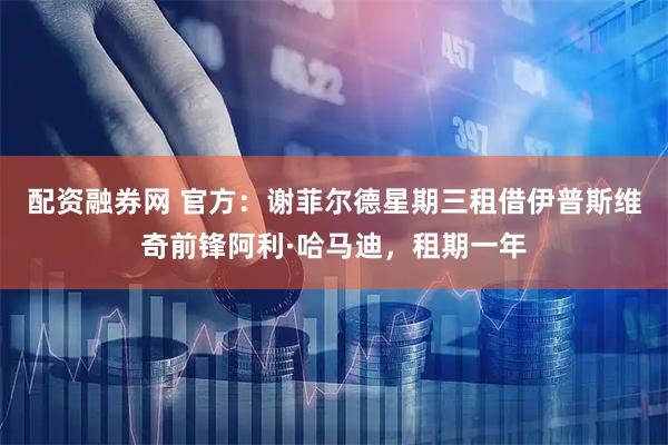 配资融券网 官方：谢菲尔德星期三租借伊普斯维奇前锋阿利·哈马迪，租期一年